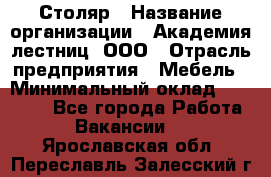 Столяр › Название организации ­ Академия лестниц, ООО › Отрасль предприятия ­ Мебель › Минимальный оклад ­ 40 000 - Все города Работа » Вакансии   . Ярославская обл.,Переславль-Залесский г.